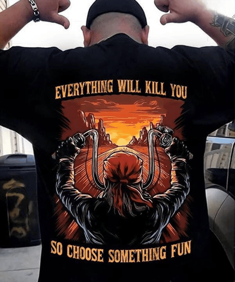 Bikergod Motorcycle Everything Will Kill You So Choose Something Fun T-shirt Design 2D Full Printed Sizes S - 5XL - NAAR83
