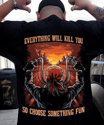Bikergod Motorcycle Everything Will Kill You So Choose Something Fun T-shirt Design 2D Full Printed Sizes S - 5XL - NAAR83