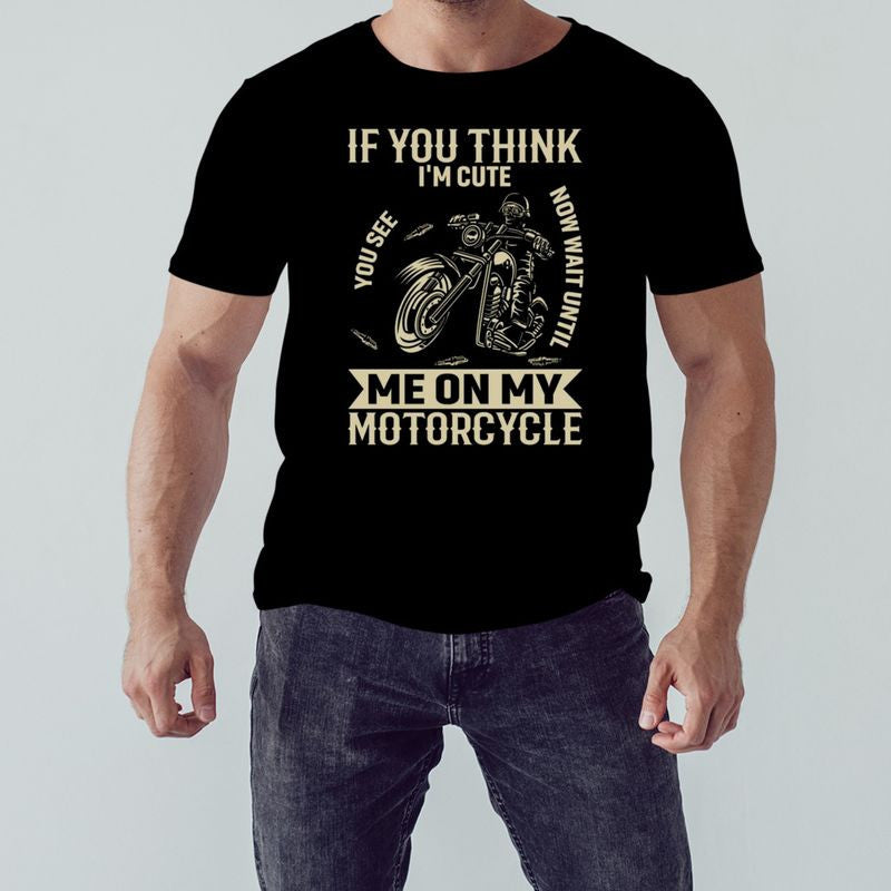Bikergod Motorcycle If You Think I?m Cute T-shirt Design 2D Full Printed Sizes S - 5XL - NAIA11