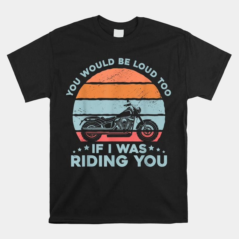 Bikergod Motorcycle You Would Be Loud Too If I Was Riding You T-shirt Design 2D Full Printed Sizes S - 5XL - NANA295