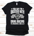 Bikergod Motorcycles You Say I'm Obsessed With Drag Racing T-shirt Design 2D Full Printed Sizes S - 5XL - NAEA235