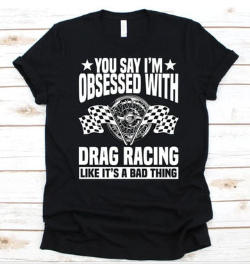 Bikergod Motorcycles You Say I'm Obsessed With Drag Racing T-shirt Design 2D Full Printed Sizes S - 5XL - NAEA235