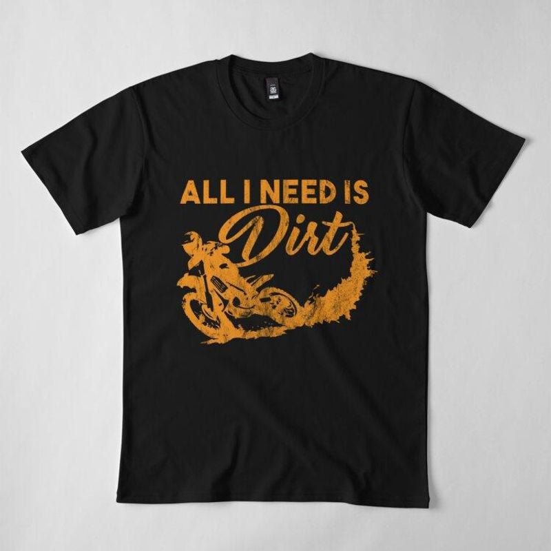 Bikergod Motorcycles All I Need Is Dirt T-shirt Design 2D Full Printed Sizes S - 5XL - NADA219