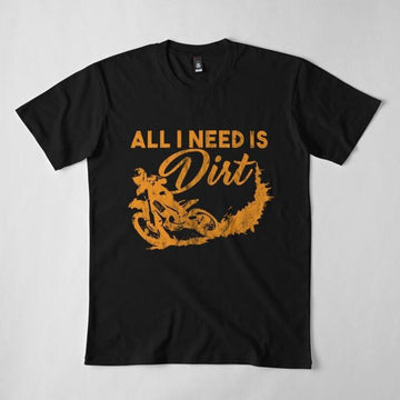 Bikergod Motorcycles All I Need Is Dirt T-shirt Design 2D Full Printed Sizes S - 5XL - NADA219