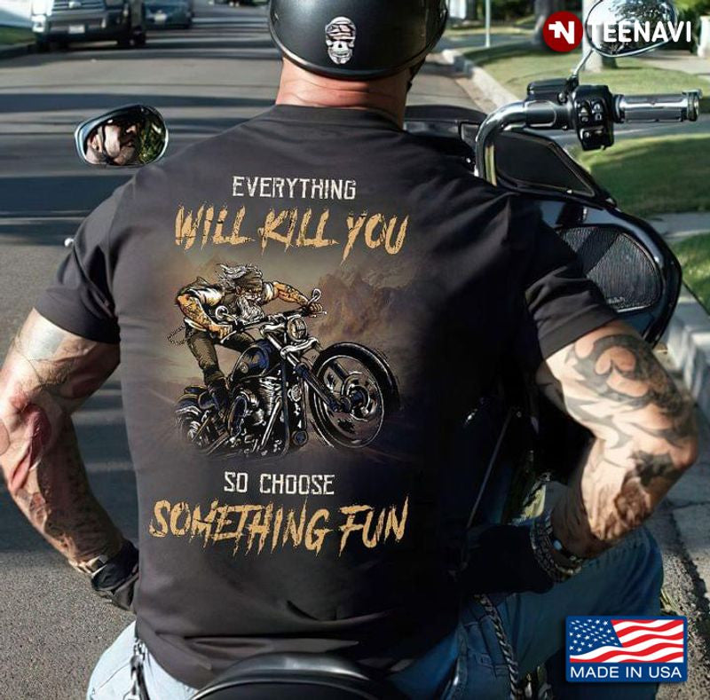Bikergod Motorcycle Everything Will Kill You So Choose Something Fun T-shirt Design 2D Full Printed Sizes S - 5XL - NAAF298