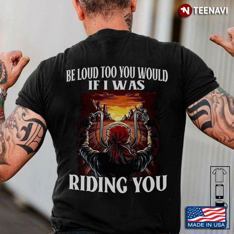 Bikergod Motorcycle Be Loud Too You Would If I Was Riding You T-shirt Design 2D Full Printed Sizes S - 5XL - NAAR111