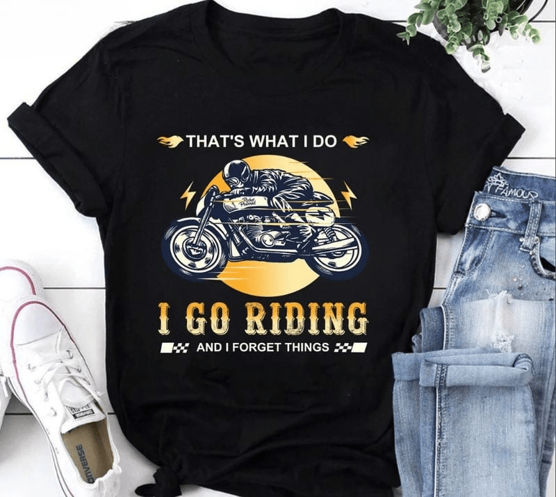 Bikergod Motorcycle That?s What I Do I Go Riding And I Forget Things T-shirt, Crew-neck Sweatshirt, Hoodie, Tank Top, V-neck T-shirt Design 2D Full Printed Sizes S - 5XL - NAMA307