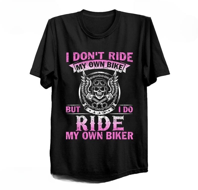 Bikergod Motorcycle I Don't Ride My Own Bike But I do Ride My Own Biker T-shirt, Crew-neck Sweatshirt, Hoodie, Tank Top, V-neck T-shirt Design 2D Full Printed Sizes S - 5XL - NABD306