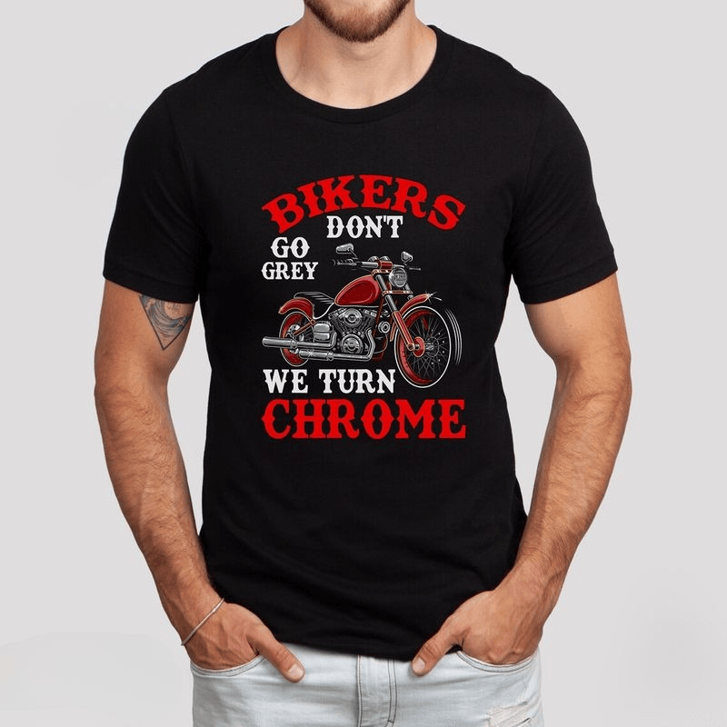 Bikergod Motorcycle Bikers Don't Go Grey We Turn Chrome T-shirt, Crew-neck Sweatshirt, Hoodie, Tank Top, V-neck T-shirt Design 2D Full Printed Sizes S - 5XL - NAMA293