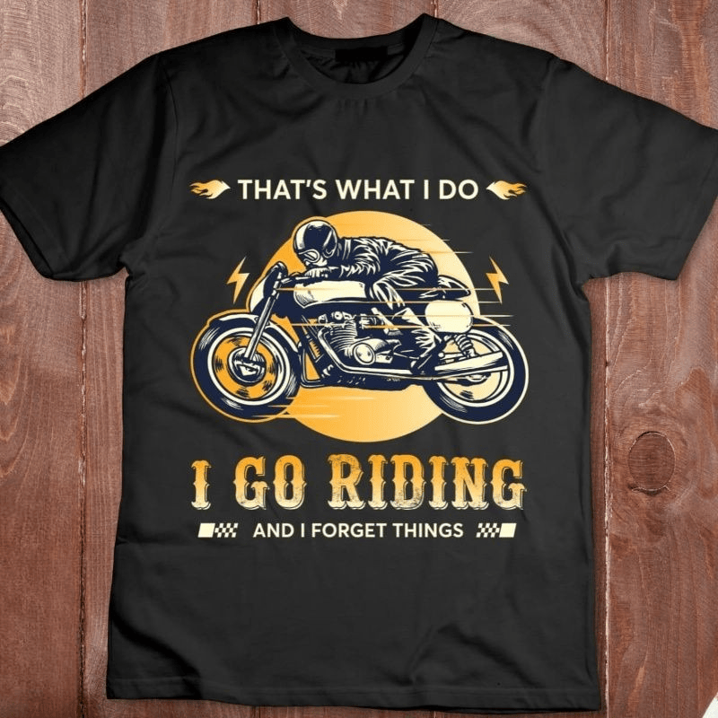 Bikergod Motorcycle That?s What I Do I Go Riding And I Forget Things T-shirt, Crew-neck Sweatshirt, Hoodie, Tank Top, V-neck T-shirt Design 2D Full Printed Sizes S - 5XL - NAJA404