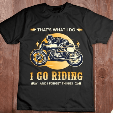 Bikergod Motorcycle That?s What I Do I Go Riding And I Forget Things T-shirt, Crew-neck Sweatshirt, Hoodie, Tank Top, V-neck T-shirt Design 2D Full Printed Sizes S - 5XL - NAJA404
