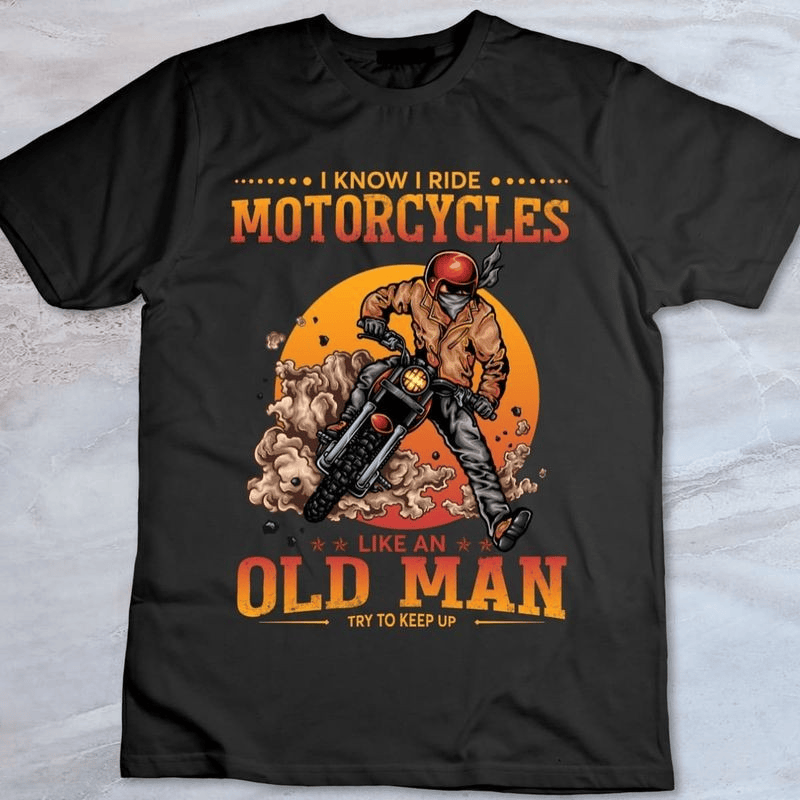 Bikergod Motorcycle I know I ride motorcycles like an old man try to keep up T-shirt Design 2D Full Printed Sizes S - 5XL - NAIA84