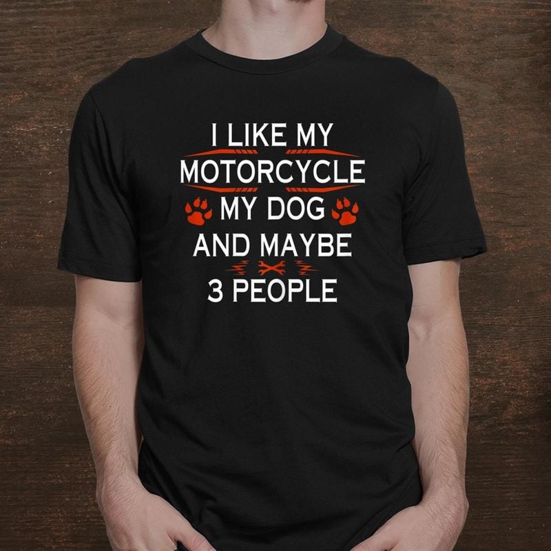 Bikergod Motorcycle I Like My Motorcycle Dog And Maybe 3 People T-shirt, Crew-neck Sweatshirt, Hoodie, Tank Top, V-neck T-shirt Design 2D Full Printed Sizes S - 5XL - NABR316