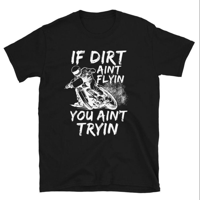 Bikergod Motorcycle If Dirt Ain't Flyin You Ain't Tryin T-shirt, Crew-neck Sweatshirt, Hoodie, Tank Top, V-neck T-shirt Design 2D Full Printed Sizes S - 5XL - NABK197