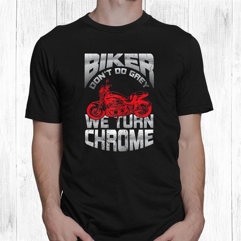 Bikergod Motorcycle Biker Don't Go Grey We Turn Chrome T-shirt, Crew-neck Sweatshirt, Hoodie, Tank Top, V-neck T-shirt Design 2D Full Printed Sizes S - 5XL - NABY216