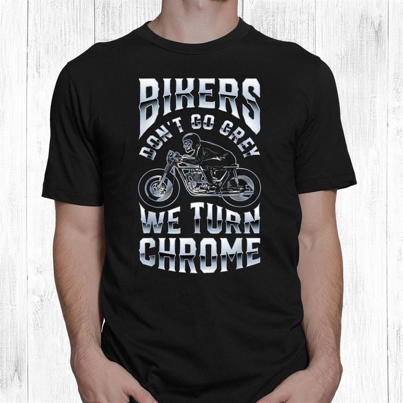 Bikergod Motorcycle Bikers Don?t Go Grey We Turn Chrome T-shirt, Crew-neck Sweatshirt, Hoodie, Tank Top, V-neck T-shirt Design 2D Full Printed Sizes S - 5XL - NABY213