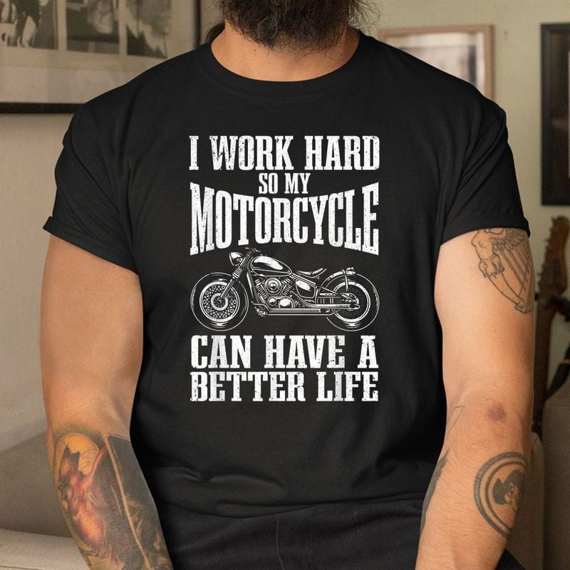 Bikergod Motorcycle I Work Hard SO My Motorcycle Can Have A Better Life T-shirt, Crew-neck Sweatshirt, Hoodie, Tank Top, V-neck T-shirt Design 2D Full Printed Sizes S - 5XL - NABR289