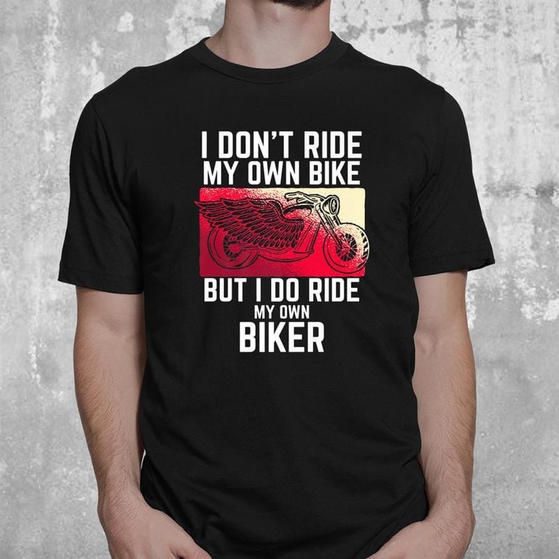 Bikergod Motorcycle I Don't Ride My Own Bike But I Ride My Own Biker T-shirt, Crew-neck Sweatshirt, Hoodie, Tank Top, V-neck T-shirt Design 2D Full Printed Sizes S - 5XL - NABR276