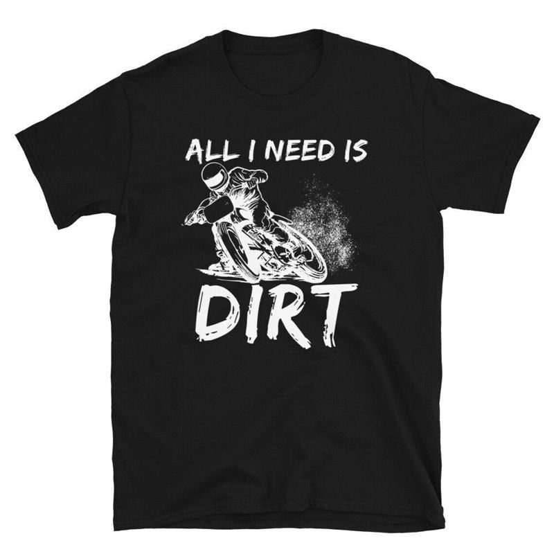 Bikergod Motorcycle All I Need Is Dirt T-shirt, Crew-neck Sweatshirt, Hoodie, Tank Top, V-neck T-shirt Design 2D Full Printed Sizes S - 5XL - NABK196