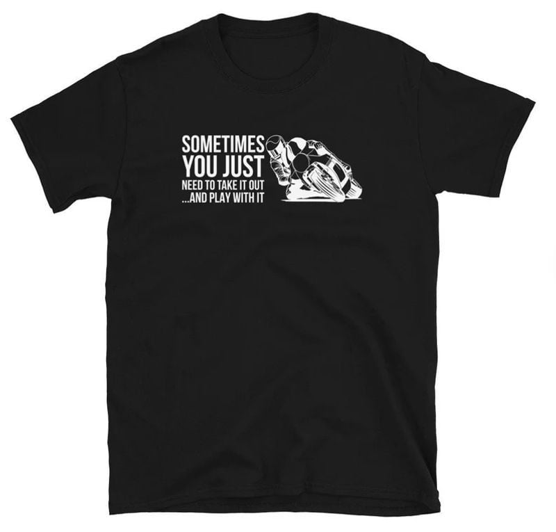 Bikergod Motorcycles Sometimes You Just Need To Take It Out T-shirt Design 2D Full Printed Sizes S - 5XL - NAEA310