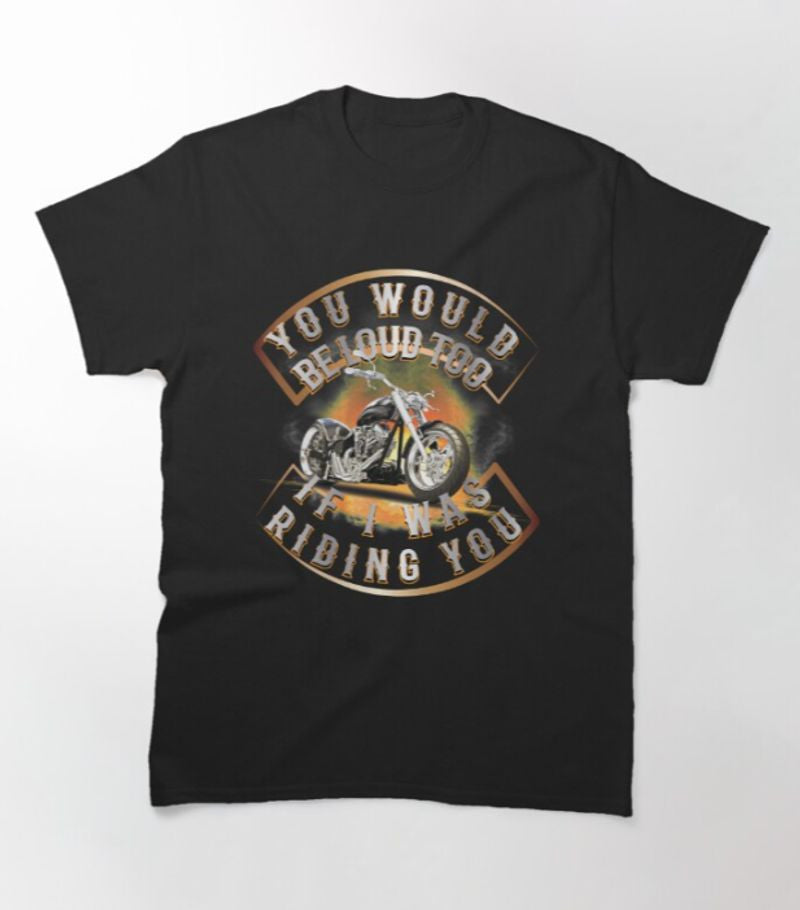 Bikergod Motorcycles You Would Be Loud Too T-shirt Design 2D Full Printed Sizes S - 5XL - NAGA408