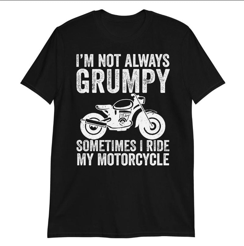 Bikergod Motorcycle I'm Not Always Grumpy, Sometimes I'm Riding My Motorcycle T-shirt, Crew-neck Sweatshirt, Hoodie, Tank Top, V-neck T-shirt Design 2D Full Printed Sizes S - 5XL - NAMA285