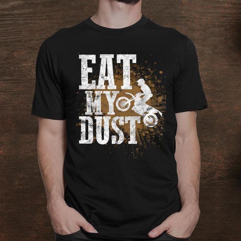 Bikergod Motorcycle Motocross Dirtbike Biker Eat My Dust T-shirt, Crew-neck Sweatshirt, Hoodie, Tank Top, V-neck T-shirt Design 2D Full Printed Sizes S - 5XL - NALA319
