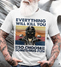 Bikergod Motorcycle Everything Will Kill You So Choose Something Fun T-shirt Design 2D Full Printed Sizes S - 5XL - NAIA91
