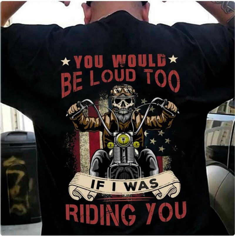 Bikergod Motorcycles You Would Be Loud Too T-shirt Design 2D Full Printed Sizes S - 5XL - NAU95817