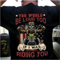 Bikergod Motorcycles You Would Be Loud Too T-shirt Design 2D Full Printed Sizes S - 5XL - NAU95817