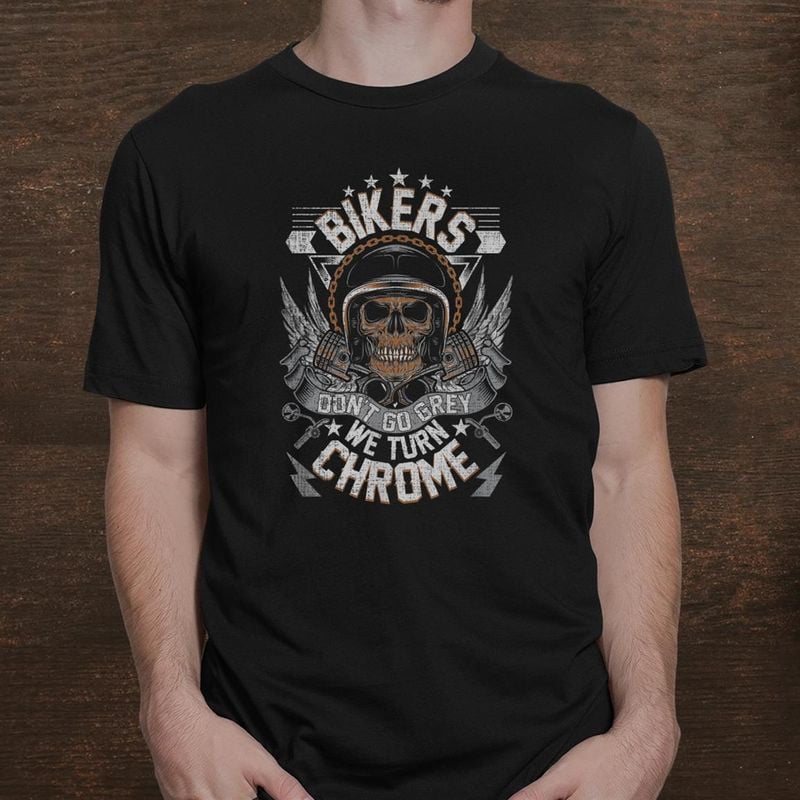 Bikergod Motorcycle Bikers Don?t Go Grey We Turn Chrome T-shirt, Crew-neck Sweatshirt, Hoodie, Tank Top, V-neck T-shirt Design 2D Full Printed Sizes S - 5XL - NABR300