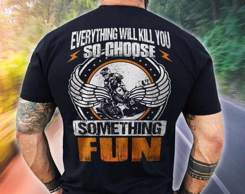 Bikergod Motorcycle Everything Will Kill You so Choose Something Fun T-shirt, Crew-neck Sweatshirt, Hoodie, Tank Top, V-neck T-shirt Design 2D Full Printed Sizes S - 5XL - NABB205