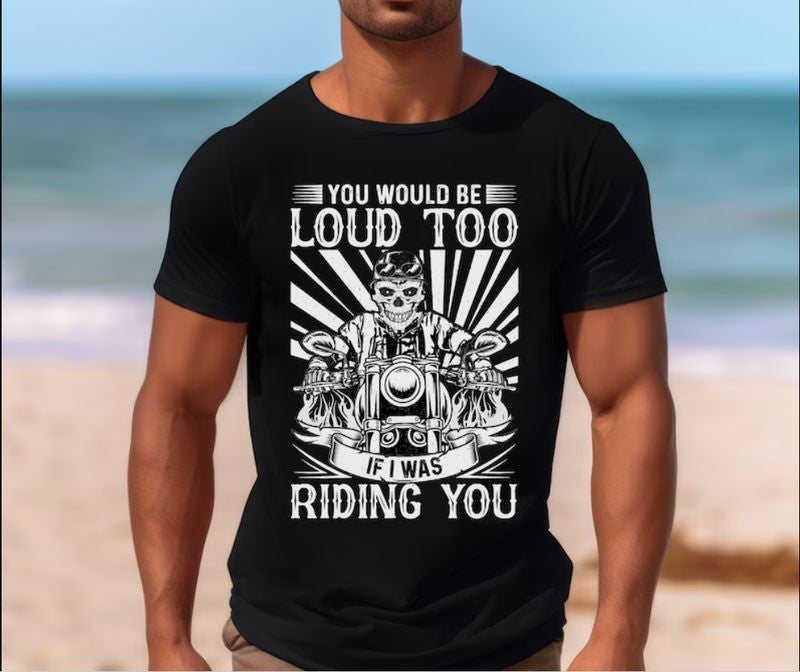 Bikergod Motorcycle Skull Biker You Would Be Loud Too If I Was Riding You T-shirt, Crew-neck Sweatshirt, Hoodie, Tank Top, V-neck T-shirt Design 2D Full Printed Sizes S - 5XL - NAMA214