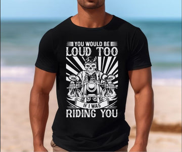 Bikergod Motorcycle Skull Biker You Would Be Loud Too If I Was Riding You T-shirt, Crew-neck Sweatshirt, Hoodie, Tank Top, V-neck T-shirt Design 2D Full Printed Sizes S - 5XL - NAMA214
